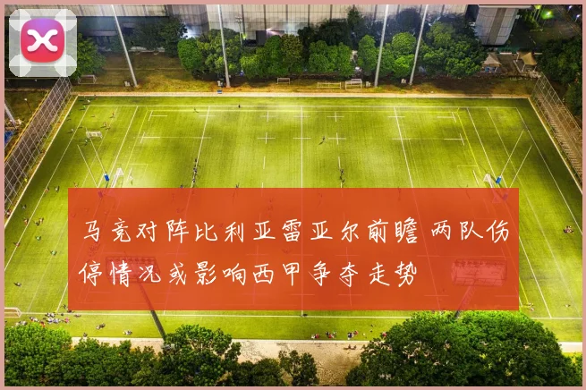 马竞对阵比利亚雷亚尔前瞻 两队伤停情况或影响西甲争夺走势