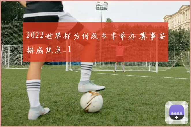 2022世界杯为何改冬季举办 赛事安排成焦点_1