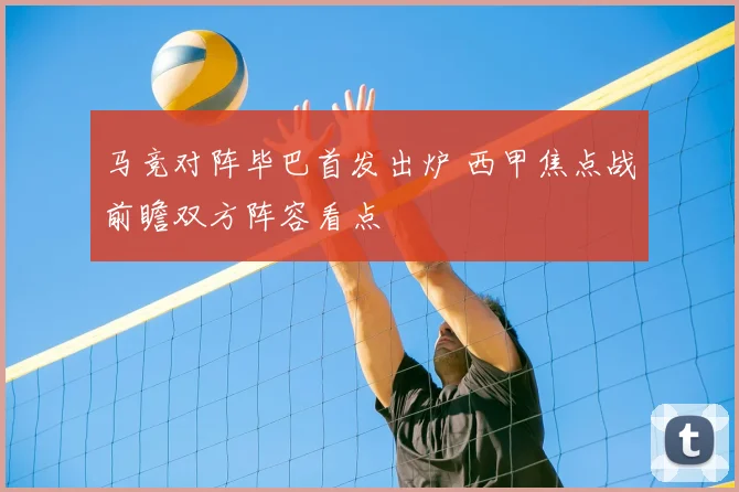 马竞对阵毕巴首发出炉 西甲焦点战前瞻双方阵容看点
