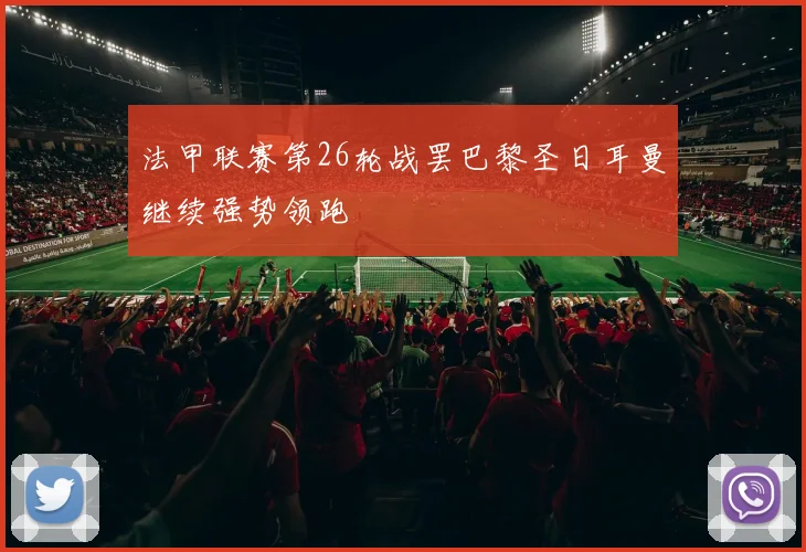 法甲联赛第26轮战罢巴黎圣日耳曼继续强势领跑