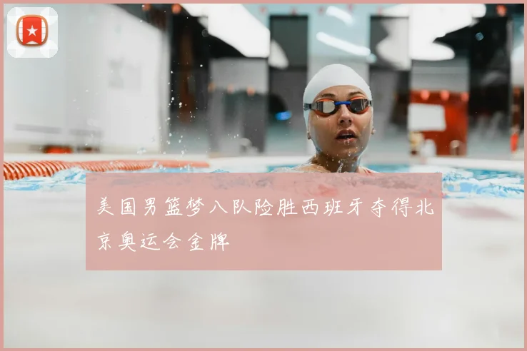 美国男篮梦八队险胜西班牙夺得北京奥运会金牌