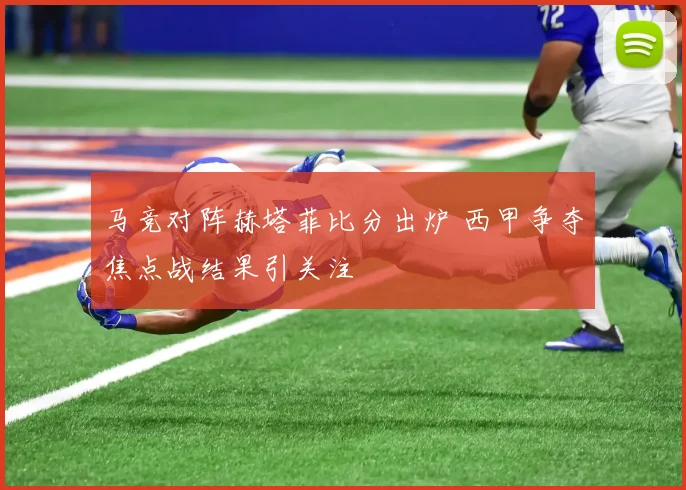 马竞对阵赫塔菲比分出炉 西甲争夺焦点战结果引关注
