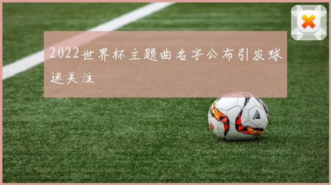 2022世界杯主题曲名字公布引发球迷关注