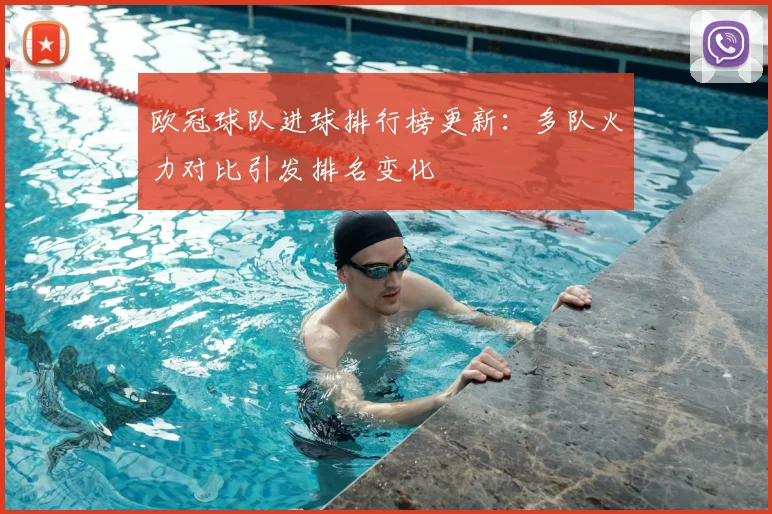 欧冠球队进球排行榜更新：多队火力对比引发排名变化