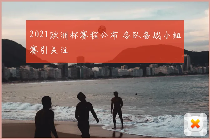 2021欧洲杯赛程公布 各队备战小组赛引关注