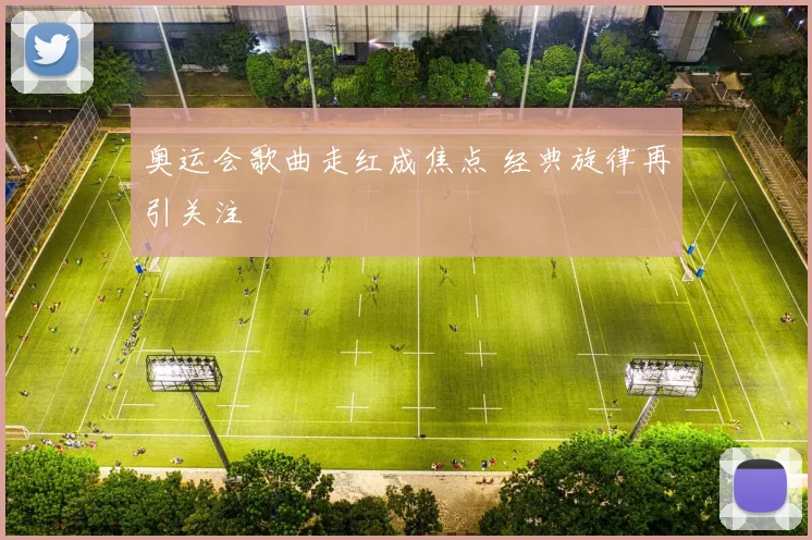 奥运会歌曲走红成焦点 经典旋律再引关注