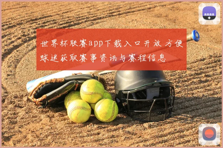 世界杯联赛app下载入口开放 方便球迷获取赛事资讯与赛程信息