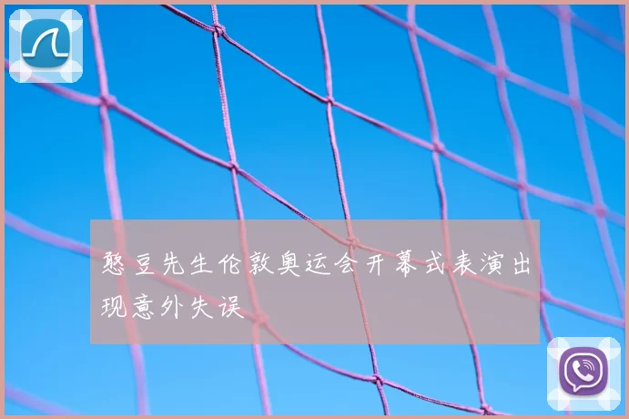 憨豆先生伦敦奥运会开幕式表演出现意外失误