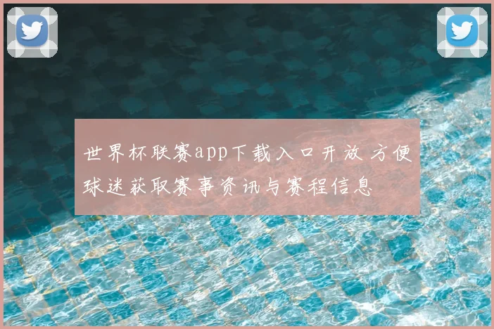 世界杯联赛app下载入口开放 方便球迷获取赛事资讯与赛程信息