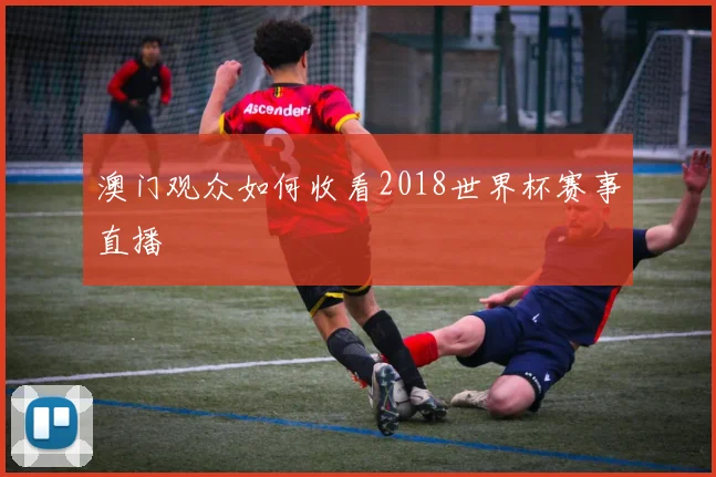 澳门观众如何收看2018世界杯赛事直播