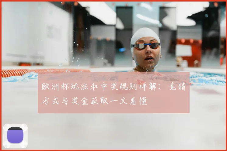 欧洲杯玩法和中奖规则详解:竞猜方式与奖金获取一文看懂