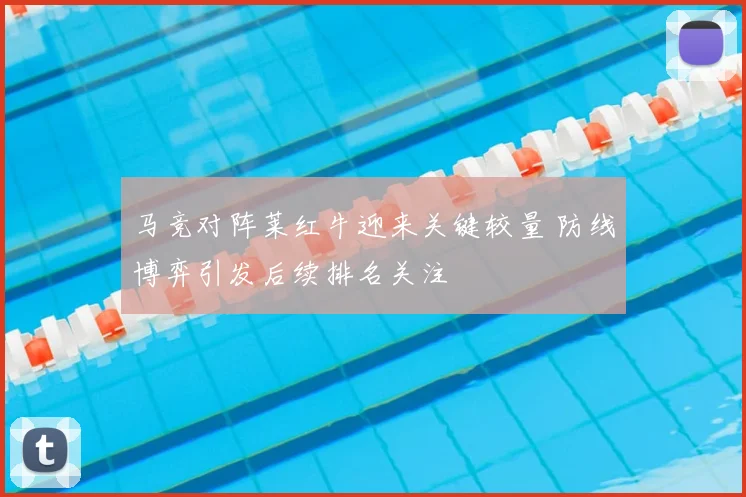 马竞对阵莱红牛迎来关键较量 防线博弈引发后续排名关注
