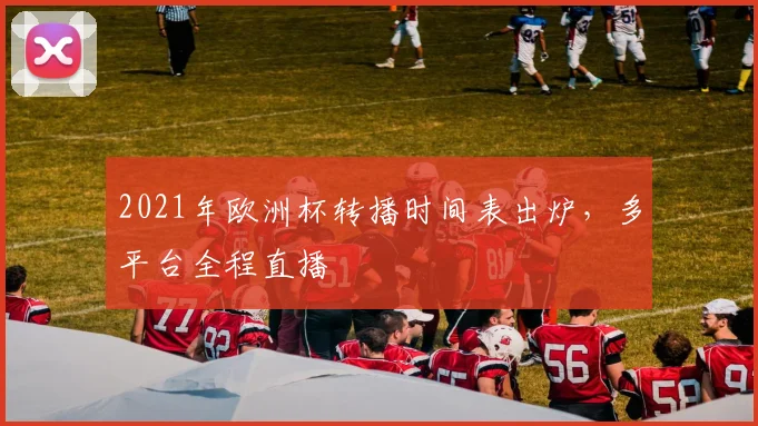2021年欧洲杯转播时间表出炉，多平台全程直播