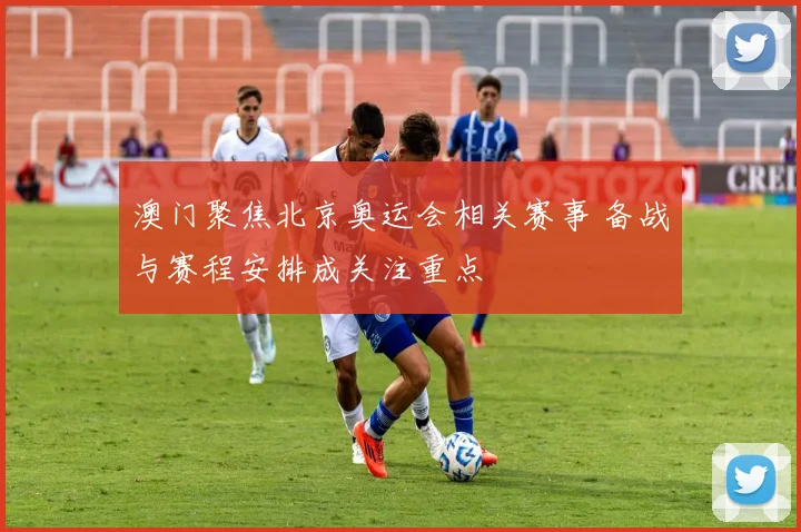 澳门聚焦北京奥运会相关赛事 备战与赛程安排成关注重点