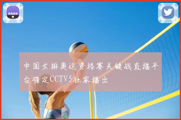 中国女排奥运资格赛关键战直播平台确定CCTV5独家播出