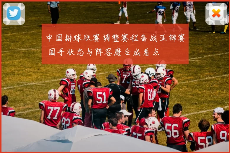 中国排球联赛调整赛程备战亚锦赛 国手状态与阵容磨合成看点