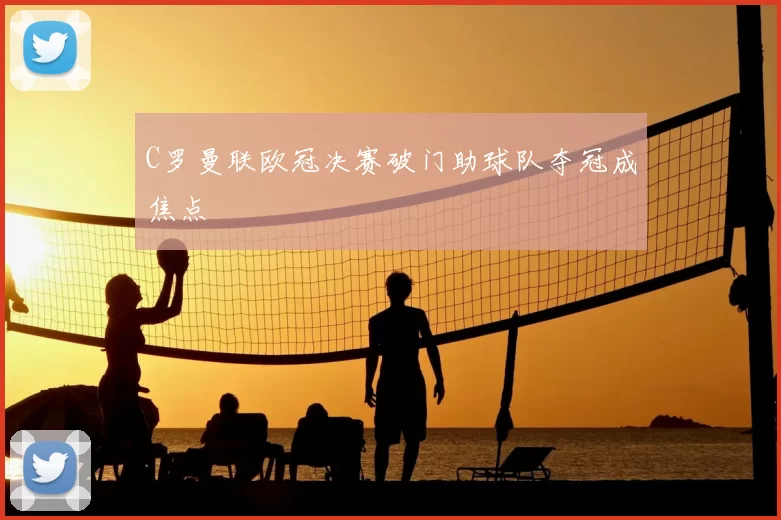 C罗曼联欧冠决赛破门助球队夺冠成焦点