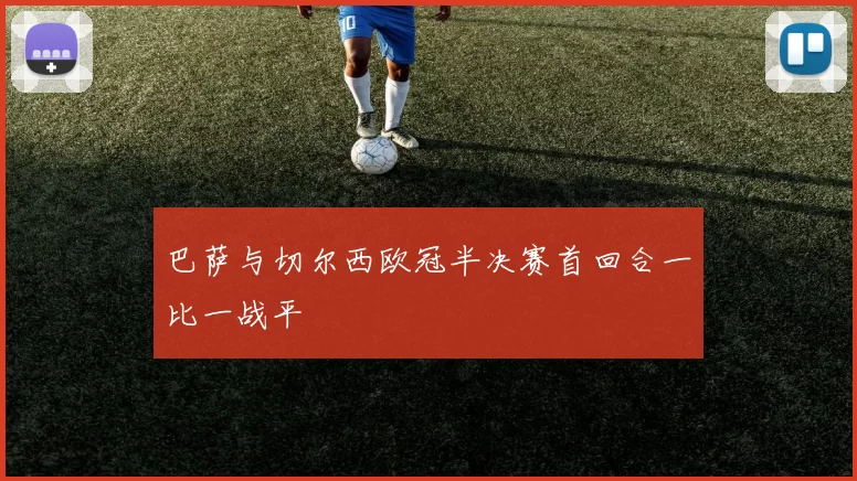 巴萨与切尔西欧冠半决赛首回合一比一战平