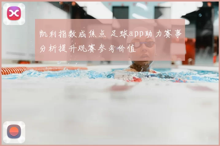 凯利指数成焦点 足球app助力赛事分析提升观赛参考价值