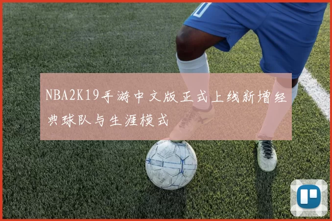 NBA2K19手游中文版正式上线新增经典球队与生涯模式