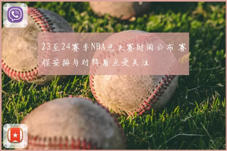 23至24赛季NBA总决赛时间公布 赛程安排与对阵看点受关注