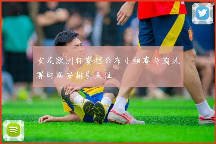 女足欧洲杯赛程公布小组赛与淘汰赛时间安排引关注