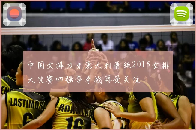 中国女排力克意大利晋级2015女排大奖赛四强争夺战再受关注