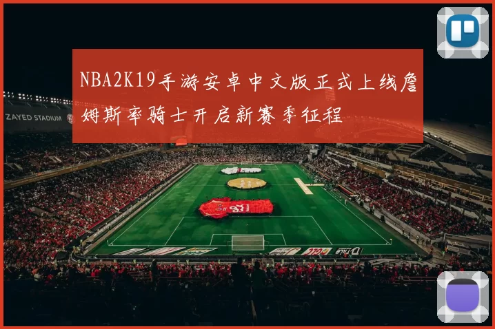 NBA2K19手游安卓中文版正式上线詹姆斯率骑士开启新赛季征程