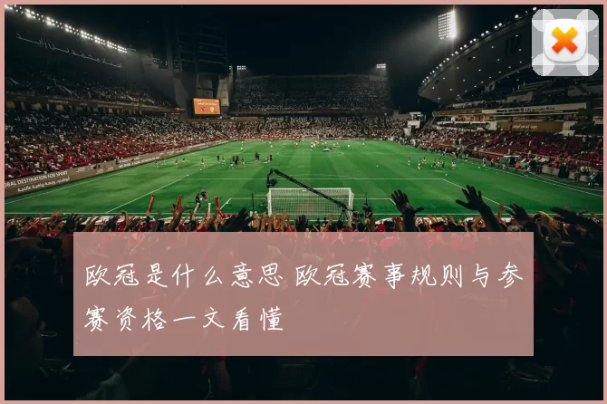 欧冠是什么意思 欧冠赛事规则与参赛资格一文看懂