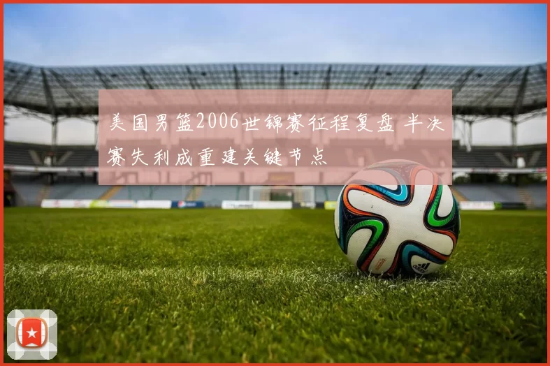 美国男篮2006世锦赛征程复盘 半决赛失利成重建关键节点