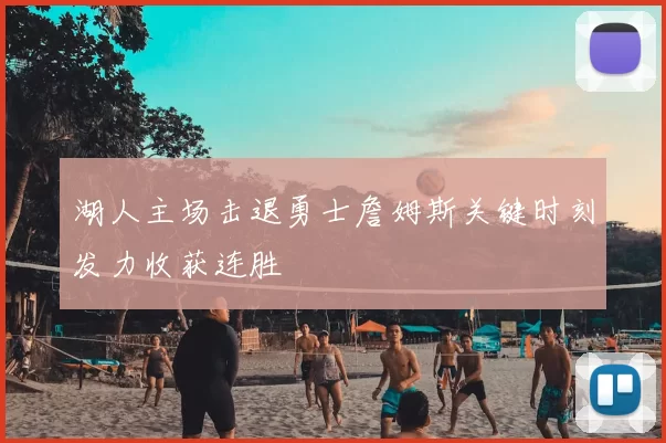 湖人主场击退勇士詹姆斯关键时刻发力收获连胜