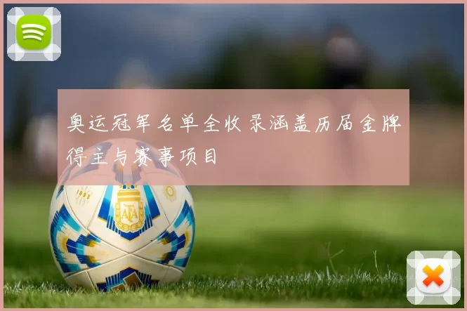 奥运冠军名单全收录涵盖历届金牌得主与赛事项目