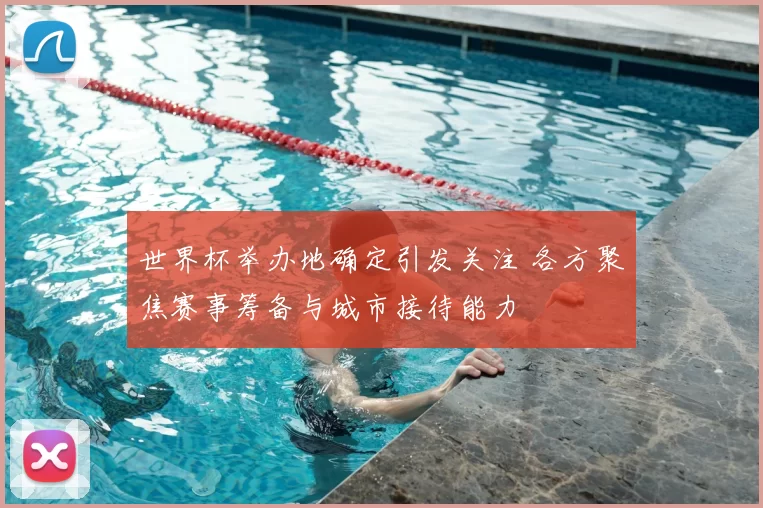 世界杯举办地确定引发关注 各方聚焦赛事筹备与城市接待能力