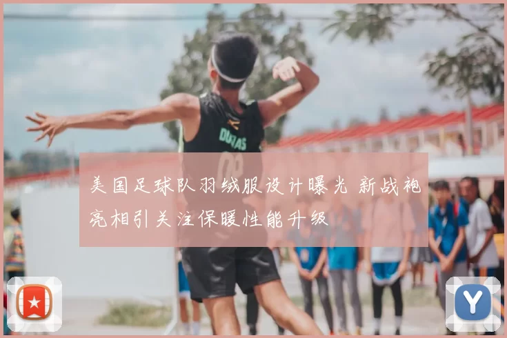 美国足球队羽绒服设计曝光 新战袍亮相引关注保暖性能升级