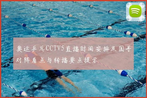 奥运乒乓CCTV5直播时间安排及国手对阵看点与转播要点提示