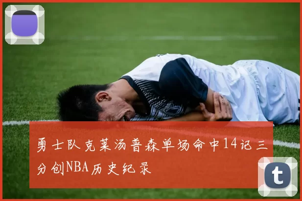 勇士队克莱汤普森单场命中14记三分创NBA历史纪录