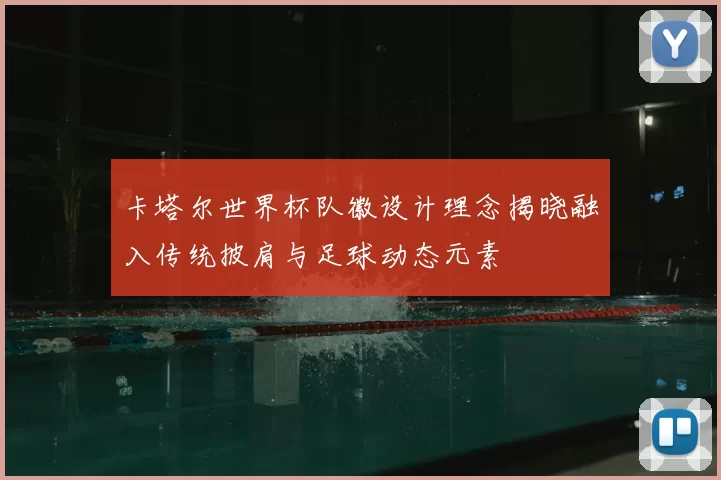 卡塔尔世界杯队徽设计理念揭晓融入传统披肩与足球动态元素