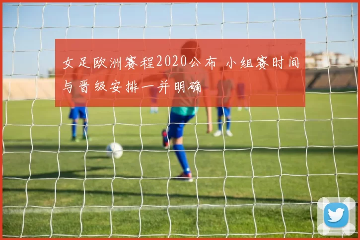 女足欧洲赛程2020公布 小组赛时间与晋级安排一并明确