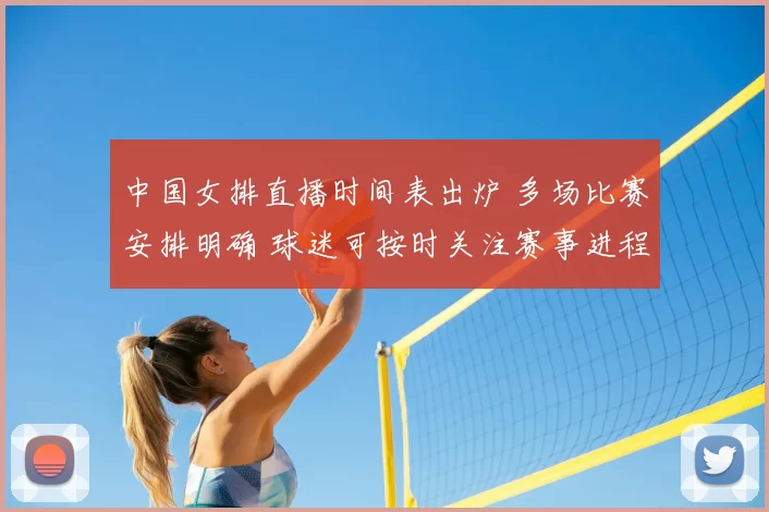 中国女排直播时间表出炉 多场比赛安排明确 球迷可按时关注赛事进程