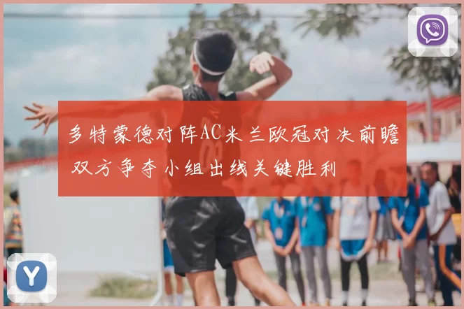 多特蒙德对阵AC米兰欧冠对决前瞻 双方争夺小组出线关键胜利