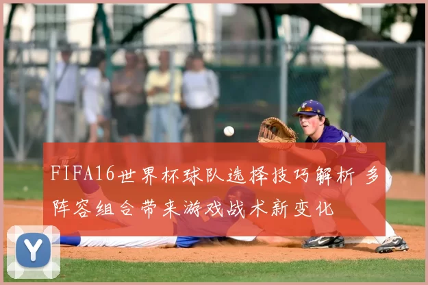 FIFA16世界杯球队选择技巧解析 多阵容组合带来游戏战术新变化