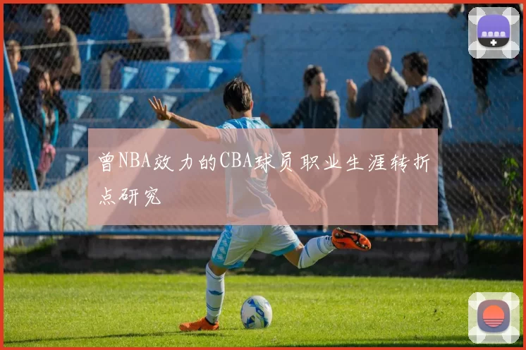 曾NBA效力的CBA球员职业生涯转折点研究
