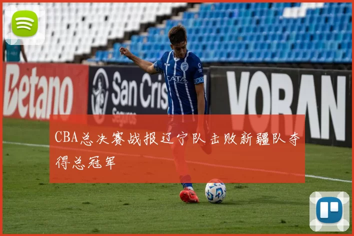 CBA总决赛战报辽宁队击败新疆队夺得总冠军