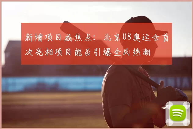 新增项目成焦点：北京08奥运会首次亮相项目能否引爆全民热潮