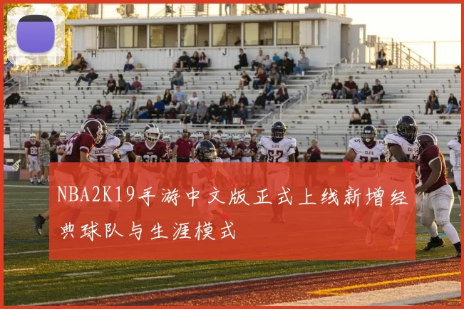 NBA2K19手游中文版正式上线新增经典球队与生涯模式