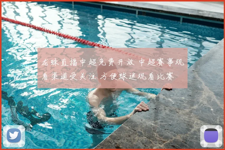 龙珠直播中超免费开放 中超赛事观看渠道受关注 方便球迷观看比赛