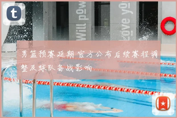 男篮预赛延期 官方公布后续赛程调整及球队备战影响