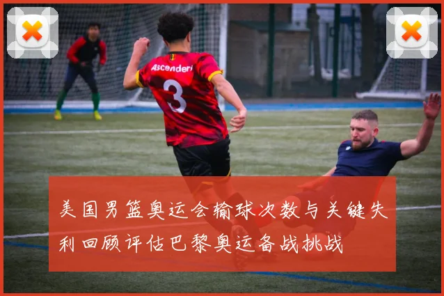 美国男篮奥运会输球次数与关键失利回顾评估巴黎奥运备战挑战
