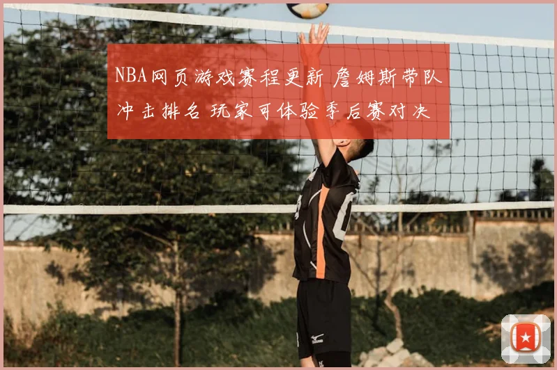 NBA网页游戏赛程更新 詹姆斯带队冲击排名 玩家可体验季后赛对决