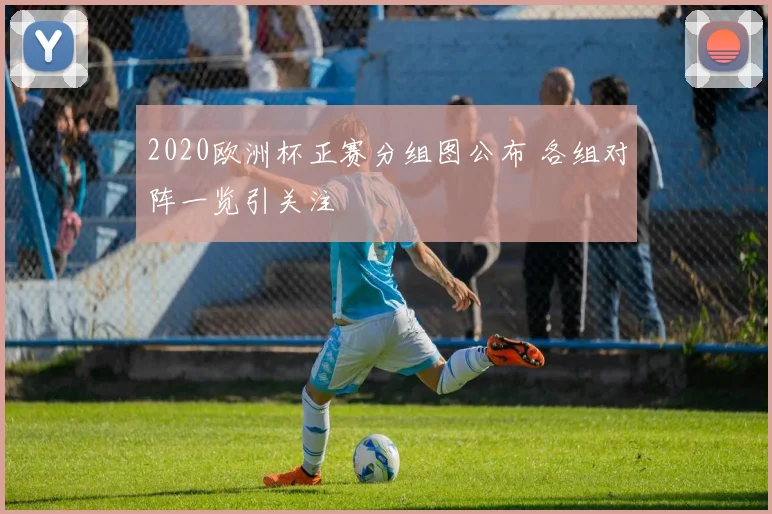 2020欧洲杯正赛分组图公布 各组对阵一览引关注